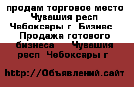 продам торговое место - Чувашия респ., Чебоксары г. Бизнес » Продажа готового бизнеса   . Чувашия респ.,Чебоксары г.